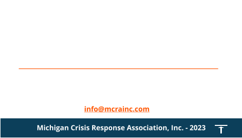 Contact us for Emergency Callout - 1 800 969 0025 Calls answered by Life Care Ambulance in Battle Creek info@mcrainc.com Michigan Crisis Response Association, Inc. - 2023
