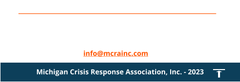 Contact us for Emergency Callout - 1 800 969 0025 Calls answered by Life Care Ambulance in Battle Creek info@mcrainc.com Michigan Crisis Response Association, Inc. - 2023