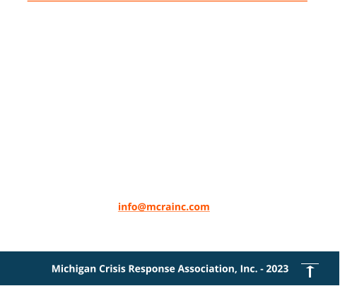 Contact us for Emergency Callout - 1 800 969 0025 Calls answered by Life Care Ambulance in Battle Creek info@mcrainc.com Michigan Crisis Response Association, Inc. - 2023